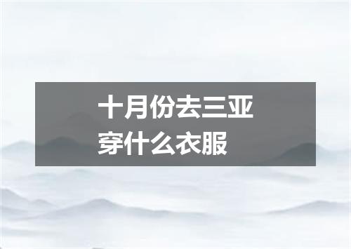 十月份去三亚穿什么衣服