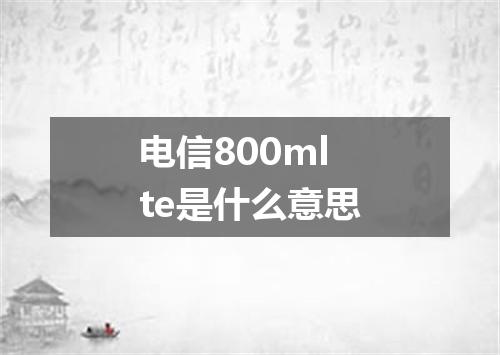 电信800mlte是什么意思