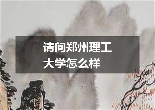 请问郑州理工大学怎么样