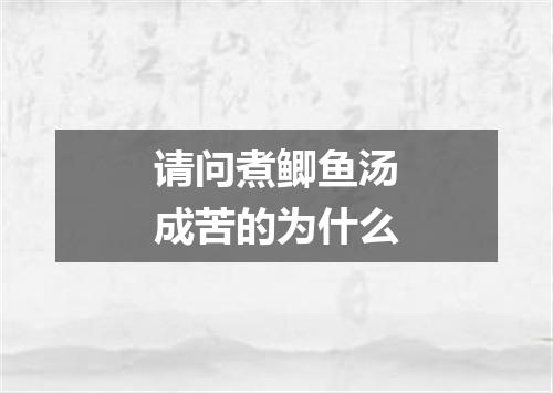 请问煮鲫鱼汤成苦的为什么