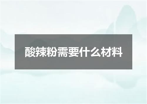 酸辣粉需要什么材料