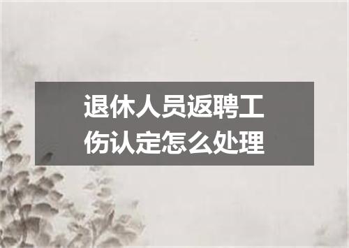 退休人员返聘工伤认定怎么处理