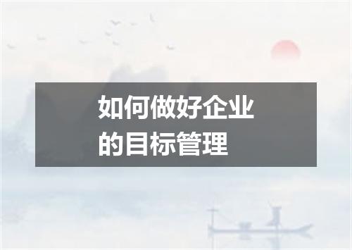 如何做好企业的目标管理