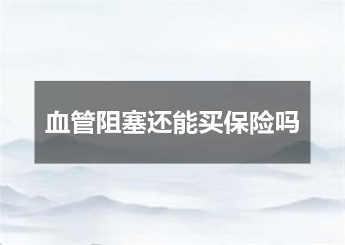 血管阻塞还能买保险吗
