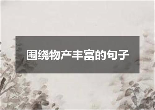 围绕物产丰富的句子