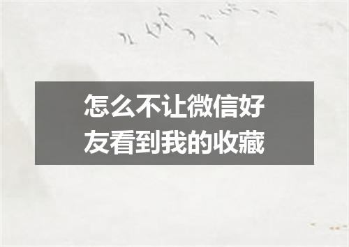 怎么不让微信好友看到我的收藏
