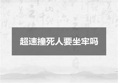 超速撞死人要坐牢吗