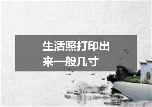 生活照打印出来一般几寸