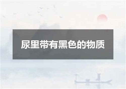 尿里带有黑色的物质