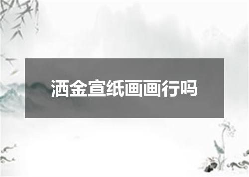 洒金宣纸画画行吗