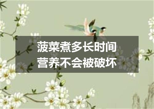 菠菜煮多长时间营养不会被破坏