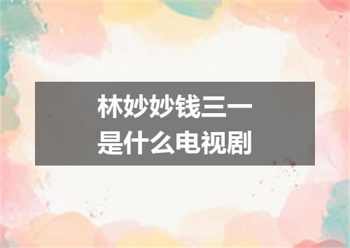 林妙妙钱三一是什么电视剧