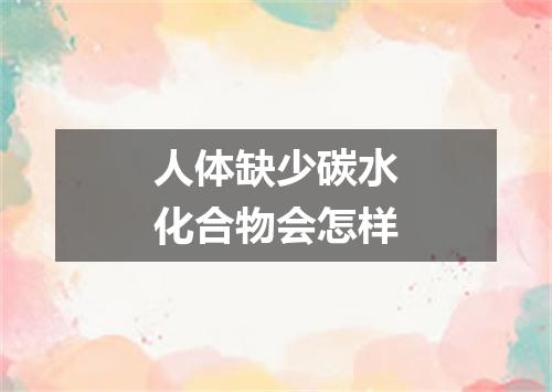 人体缺少碳水化合物会怎样