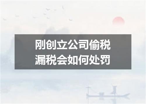 刚创立公司偷税漏税会如何处罚
