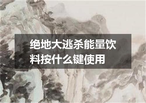 绝地大逃杀能量饮料按什么键使用