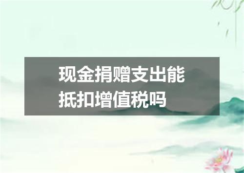 现金捐赠支出能抵扣增值税吗