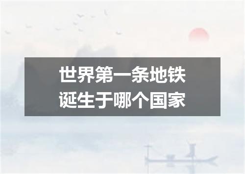 世界第一条地铁诞生于哪个国家