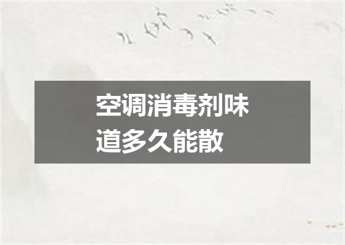 空调消毒剂味道多久能散
