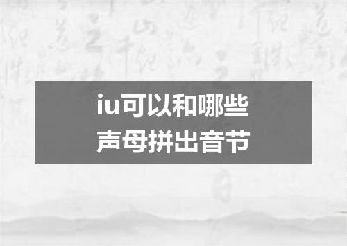 iu可以和哪些声母拼出音节