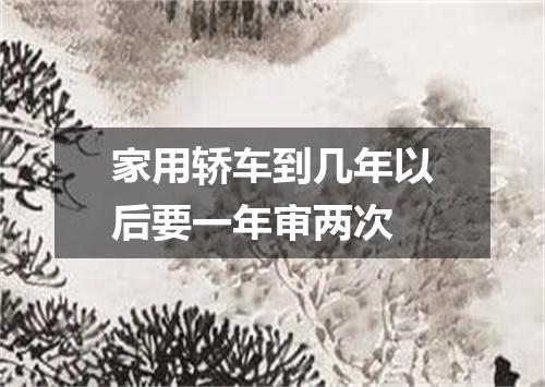 家用轿车到几年以后要一年审两次