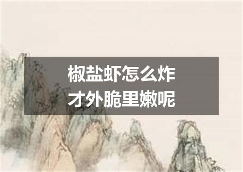 椒盐虾怎么炸才外脆里嫩呢