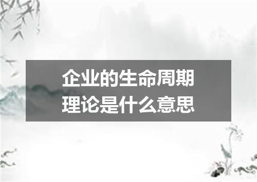 企业的生命周期理论是什么意思