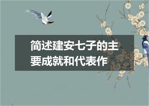 简述建安七子的主要成就和代表作
