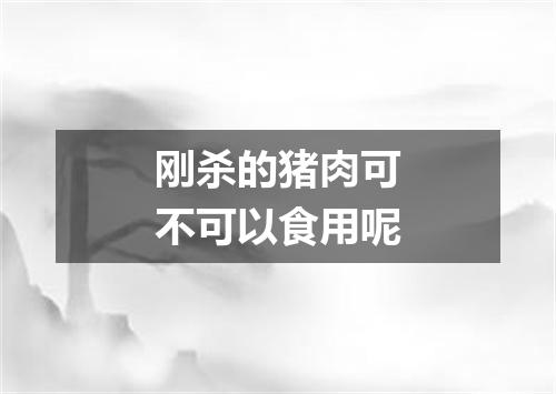 刚杀的猪肉可不可以食用呢