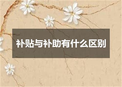 补贴与补助有什么区别