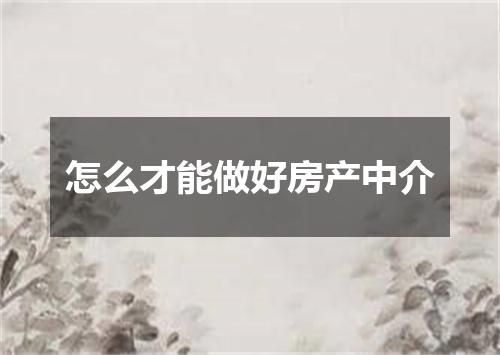 怎么才能做好房产中介