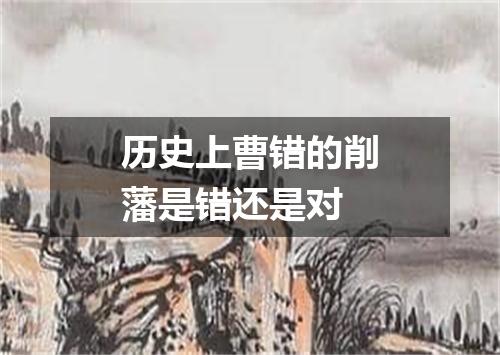 历史上曹错的削藩是错还是对