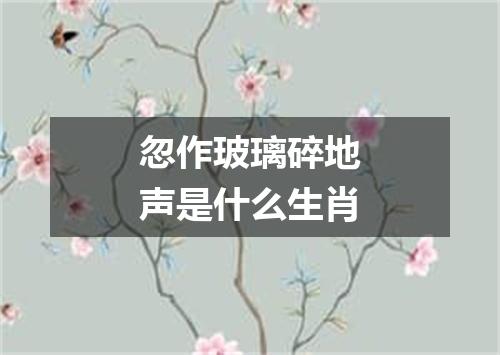 忽作玻璃碎地声是什么生肖