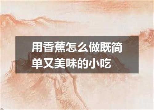 用香蕉怎么做既简单又美味的小吃