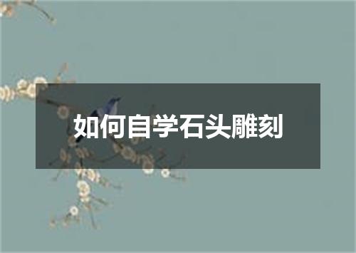 如何自学石头雕刻