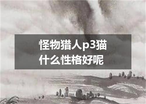 怪物猎人p3猫什么性格好呢