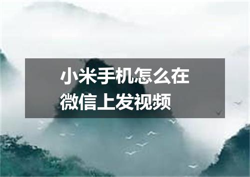 小米手机怎么在微信上发视频