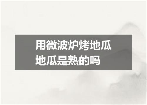 用微波炉烤地瓜地瓜是熟的吗