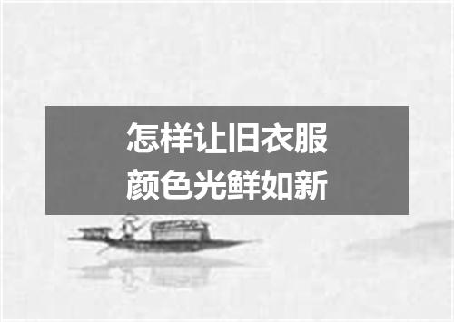 怎样让旧衣服颜色光鲜如新