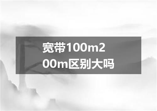 宽带100m200m区别大吗