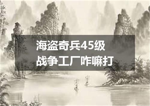 海盗奇兵45级战争工厂咋嘛打