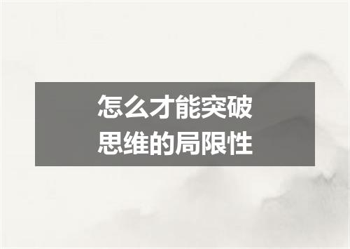 怎么才能突破思维的局限性