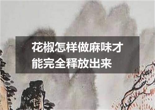 花椒怎样做麻味才能完全释放出来