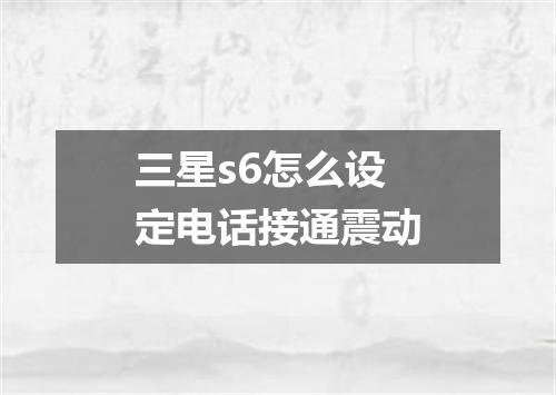 三星s6怎么设定电话接通震动