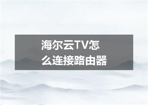 海尔云TV怎么连接路由器