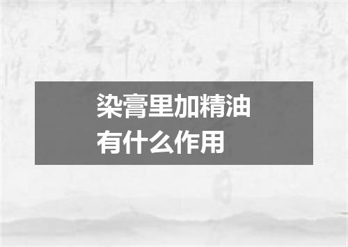 染膏里加精油有什么作用