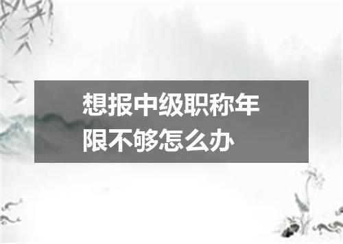 想报中级职称年限不够怎么办