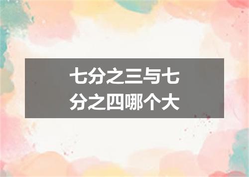 七分之三与七分之四哪个大