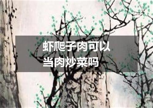 虾爬子肉可以当肉炒菜吗
