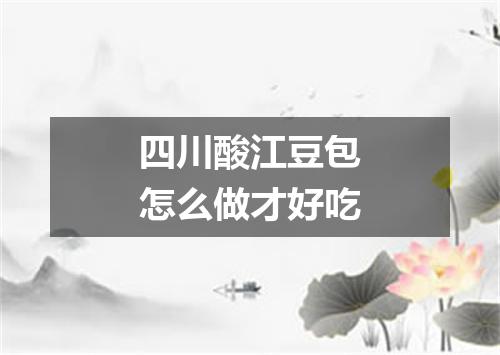四川酸江豆包怎么做才好吃