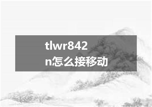 tlwr842n怎么接移动